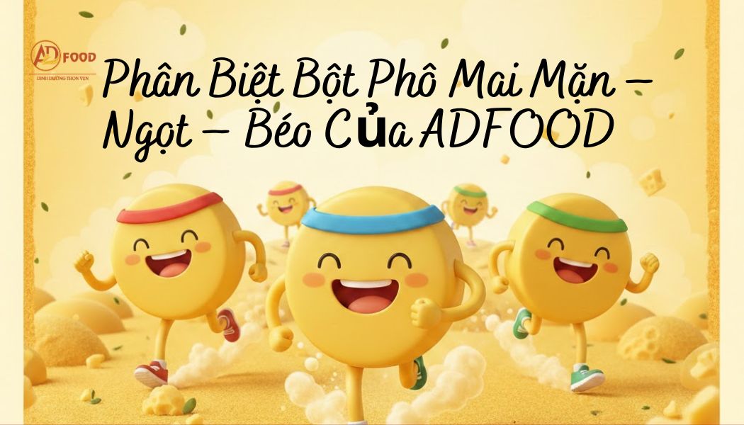 Phân Biệt Bột Phô Mai Mặn – Ngọt – Béo Của ADFOOD